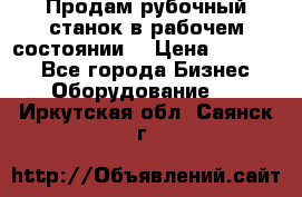 Продам рубочный станок в рабочем состоянии  › Цена ­ 55 000 - Все города Бизнес » Оборудование   . Иркутская обл.,Саянск г.